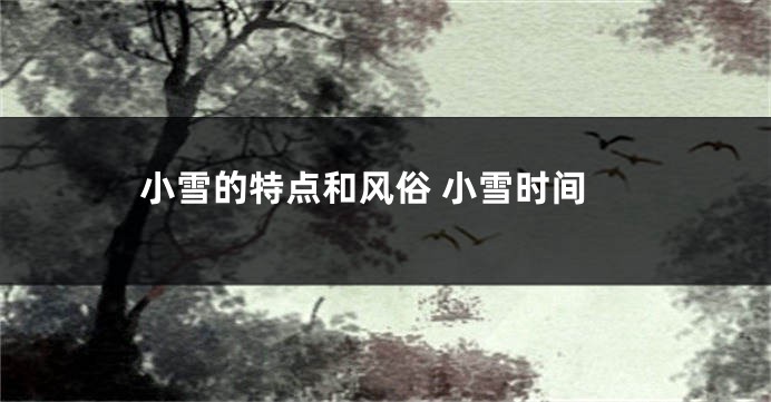 小雪的特点和风俗 小雪时间
