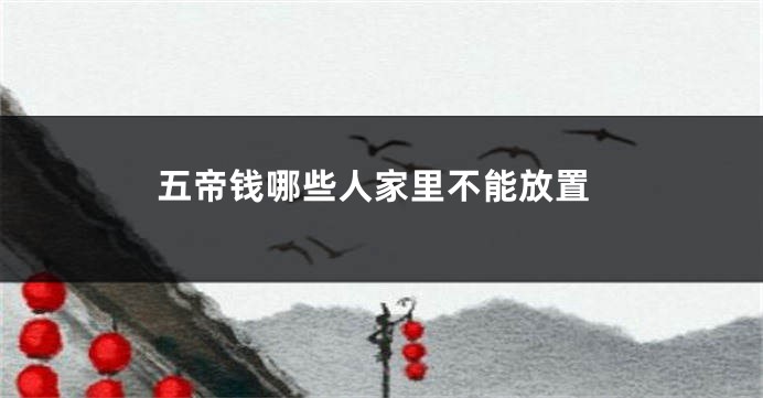 五帝钱哪些人家里不能放置