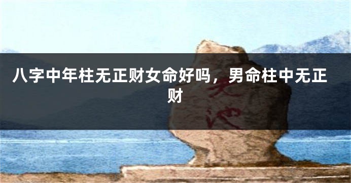 八字中年柱无正财女命好吗，男命柱中无正财