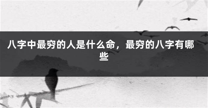 八字中最穷的人是什么命，最穷的八字有哪些