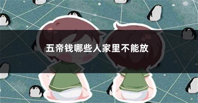 五帝钱哪些人家里不能放