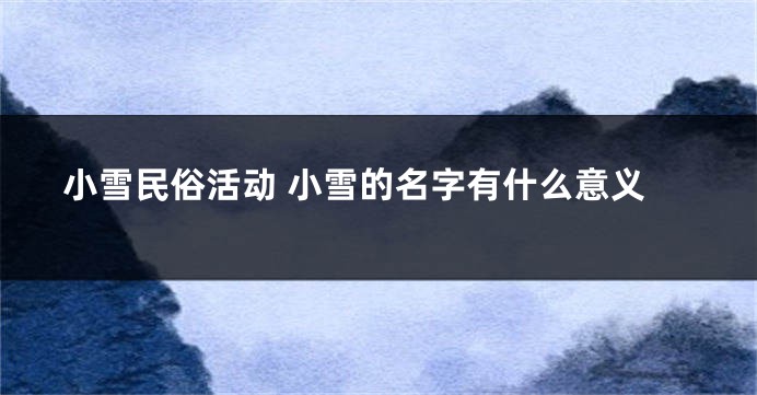 小雪民俗活动 小雪的名字有什么意义