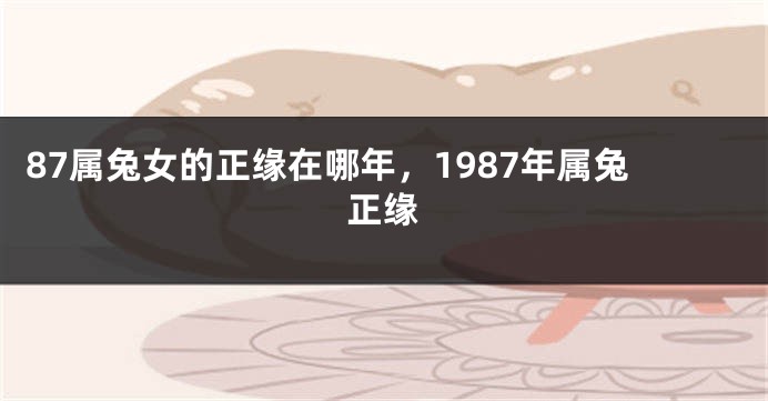 87属兔女的正缘在哪年，1987年属兔正缘