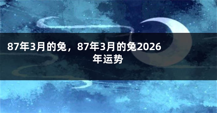 87年3月的兔，87年3月的兔2026年运势
