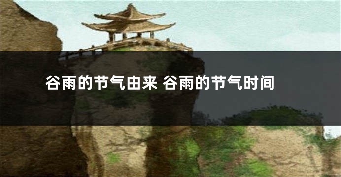 谷雨的节气由来 谷雨的节气时间