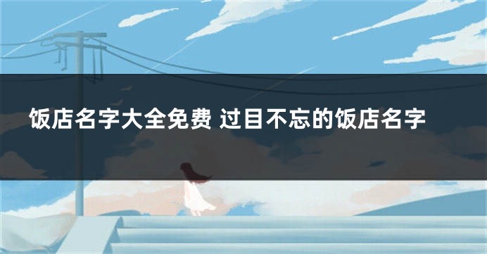 饭店名字大全免费 过目不忘的饭店名字