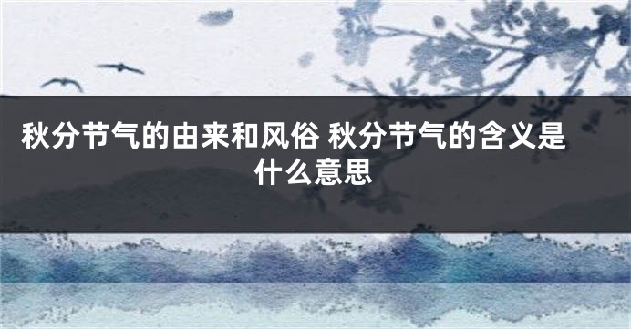 秋分节气的由来和风俗 秋分节气的含义是什么意思