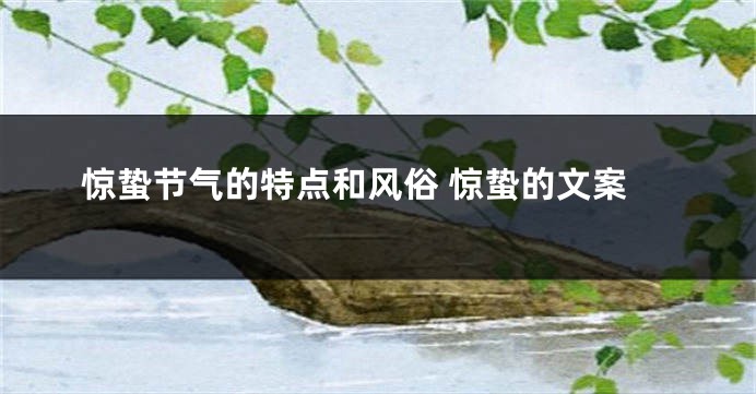 惊蛰节气的特点和风俗 惊蛰的文案