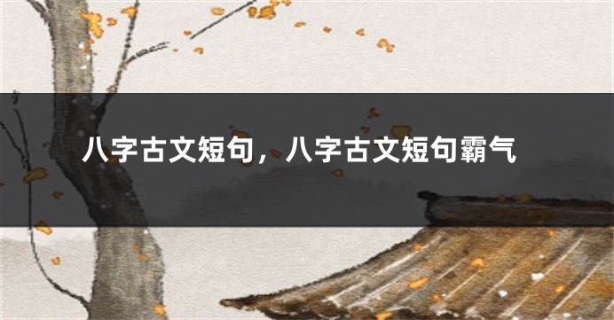 八字古文短句，八字古文短句霸气