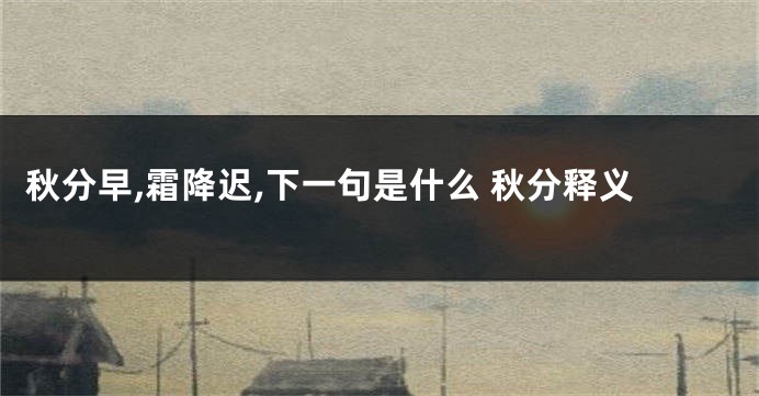 秋分早,霜降迟,下一句是什么 秋分释义