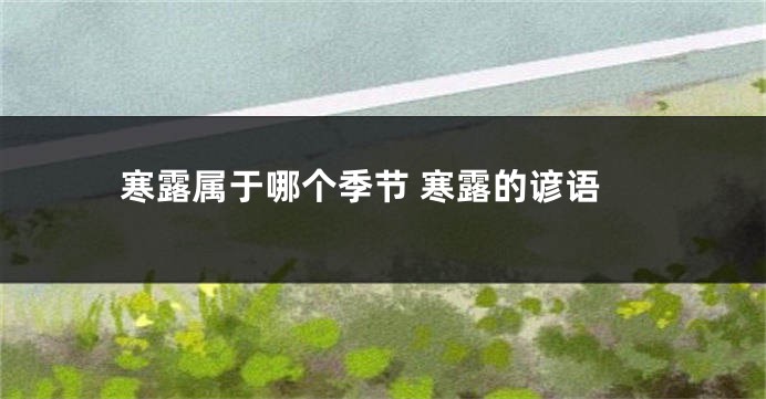 寒露属于哪个季节 寒露的谚语