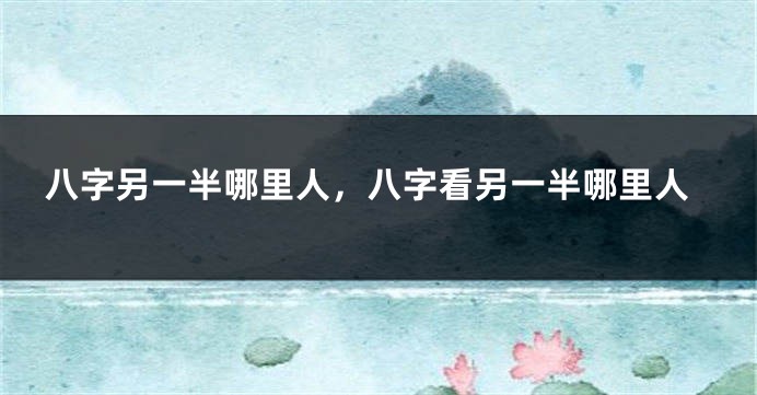 八字另一半哪里人，八字看另一半哪里人
