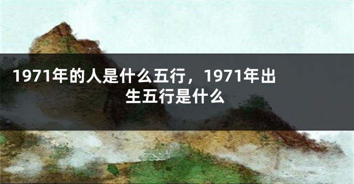 1971年的人是什么五行，1971年出生五行是什么
