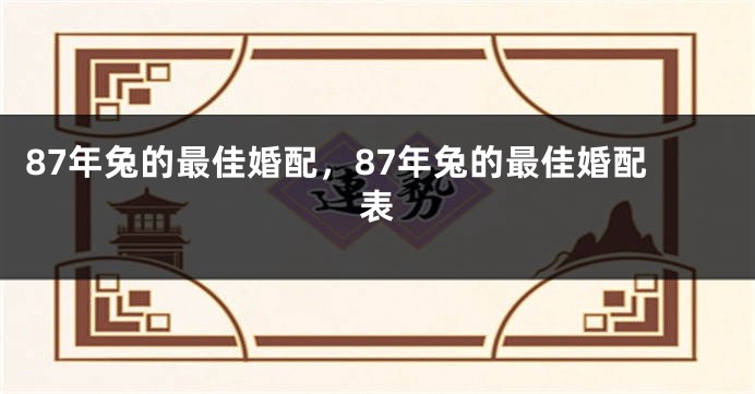 87年兔的最佳婚配，87年兔的最佳婚配表