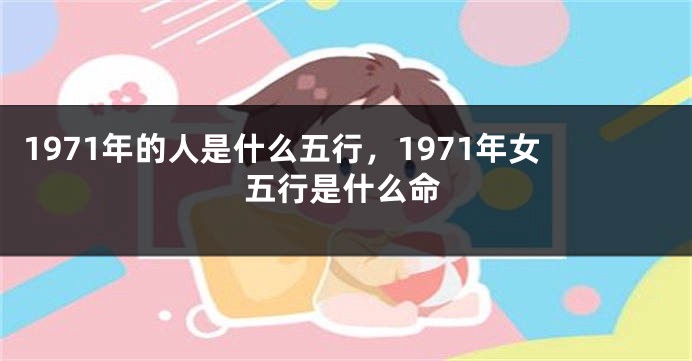 1971年的人是什么五行，1971年女五行是什么命