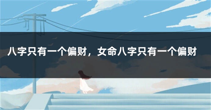 八字只有一个偏财，女命八字只有一个偏财