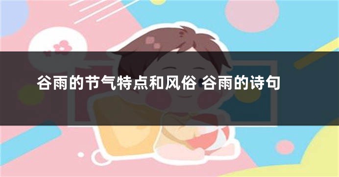 谷雨的节气特点和风俗 谷雨的诗句
