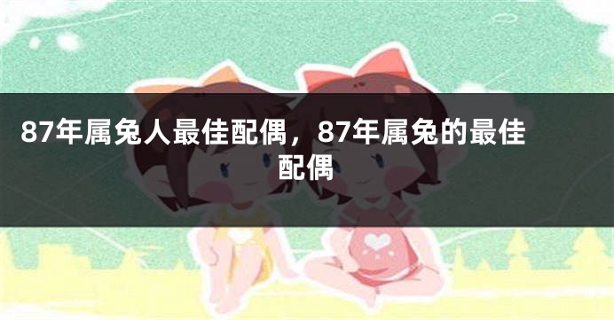 87年属兔人最佳配偶，87年属兔的最佳配偶