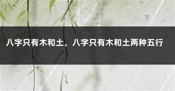 八字只有木和土，八字只有木和土两种五行
