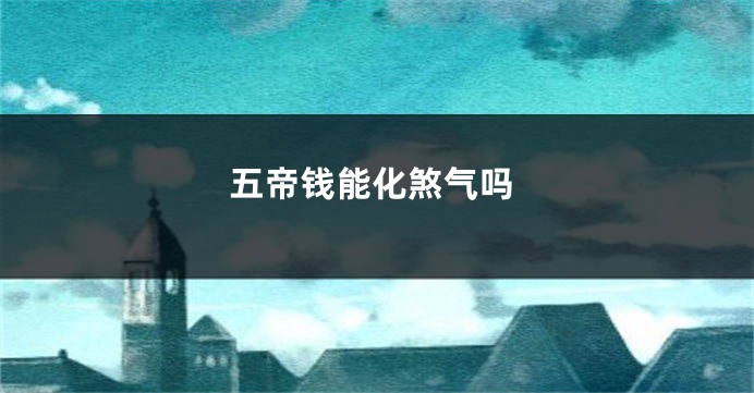 五帝钱能化煞气吗
