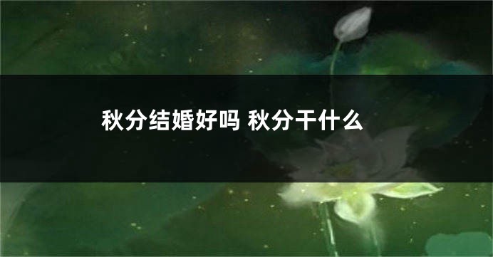 秋分结婚好吗 秋分干什么