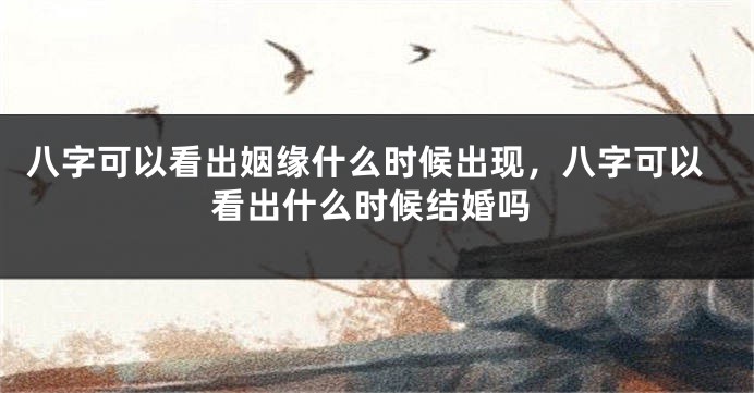 八字可以看出姻缘什么时候出现，八字可以看出什么时候结婚吗