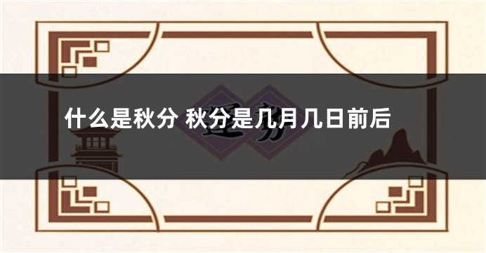 什么是秋分 秋分是几月几日前后