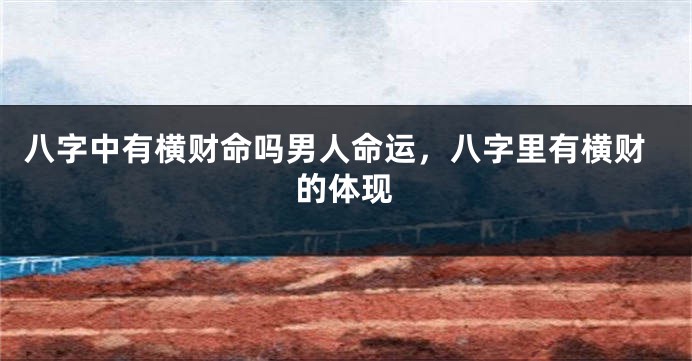 八字中有横财命吗男人命运，八字里有横财的体现