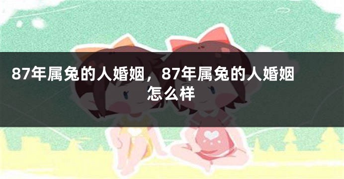 87年属兔的人婚姻，87年属兔的人婚姻怎么样