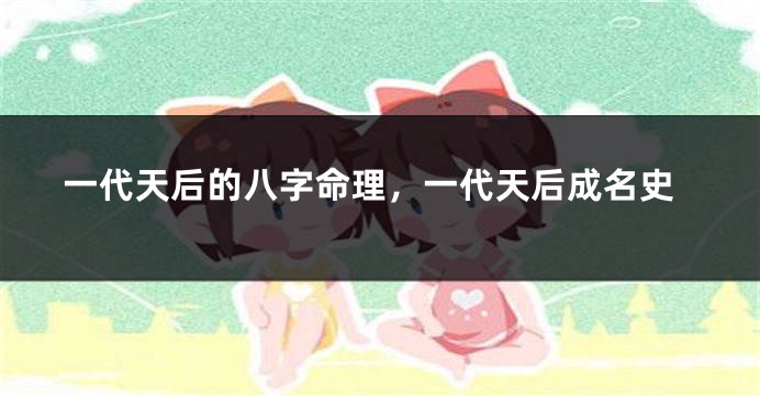 一代天后的八字命理，一代天后成名史