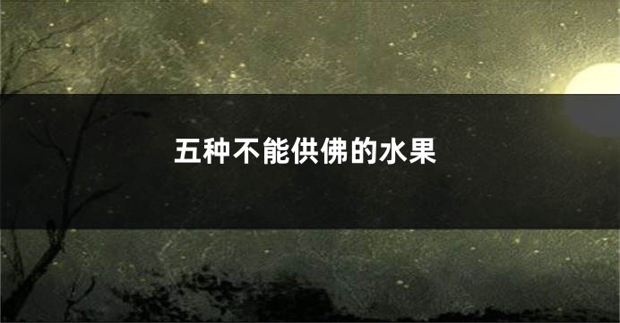 五种不能供佛的水果