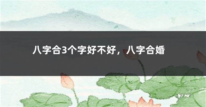 八字合3个字好不好，八字合婚