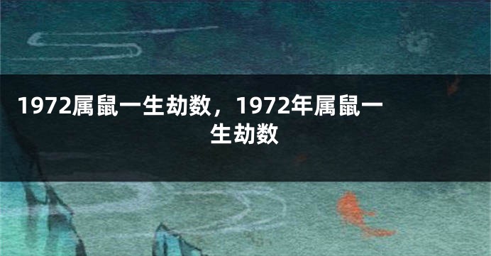 1972属鼠一生劫数，1972年属鼠一生劫数