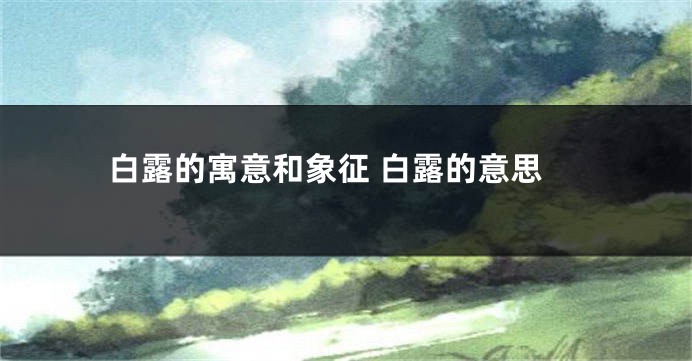白露的寓意和象征 白露的意思