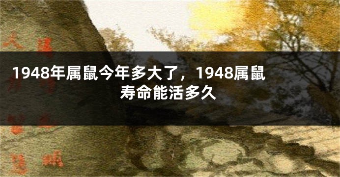1948年属鼠今年多大了，1948属鼠寿命能活多久