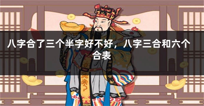 八字合了三个半字好不好，八字三合和六个合表