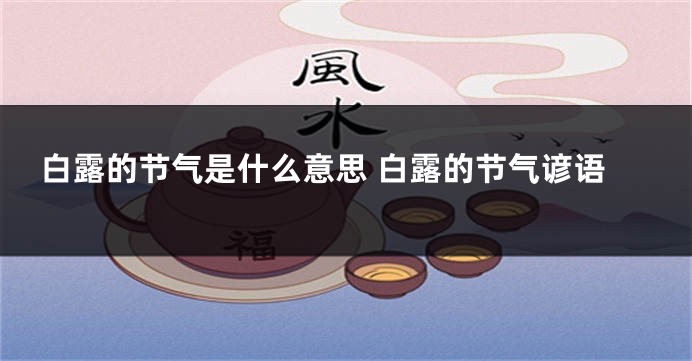 白露的节气是什么意思 白露的节气谚语