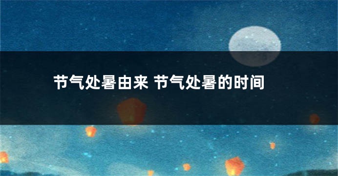 节气处暑由来 节气处暑的时间