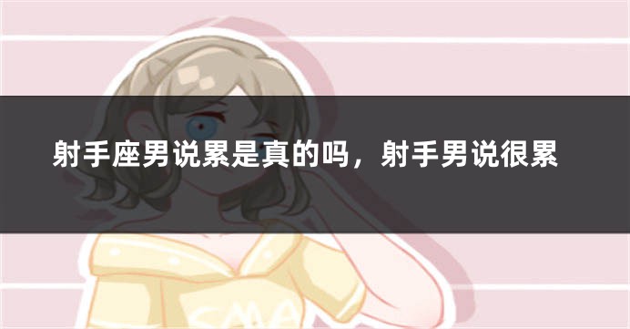 射手座男说累是真的吗，射手男说很累