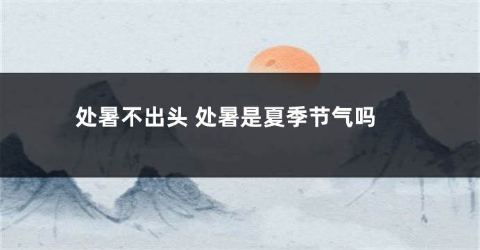 处暑不出头 处暑是夏季节气吗