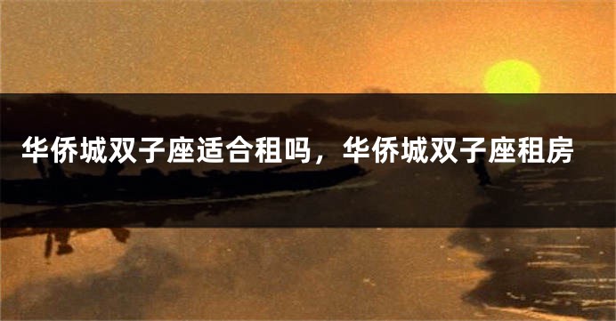 华侨城双子座适合租吗，华侨城双子座租房