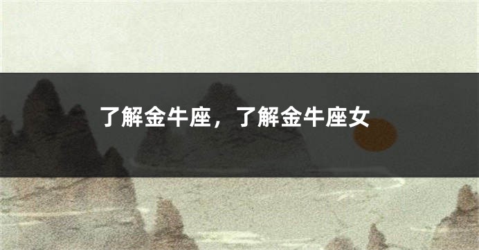 了解金牛座，了解金牛座女