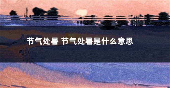 节气处暑 节气处暑是什么意思