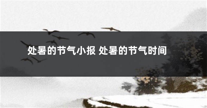 处暑的节气小报 处暑的节气时间