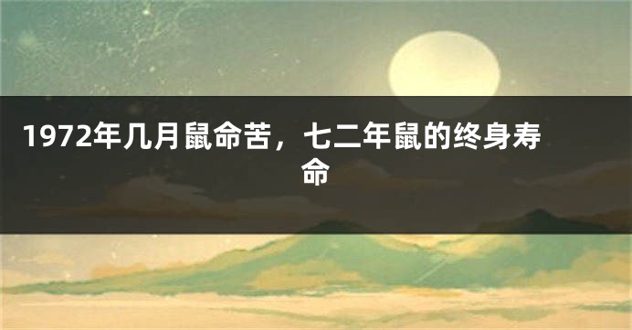 1972年几月鼠命苦，七二年鼠的终身寿命