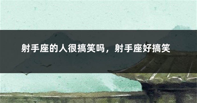 射手座的人很搞笑吗，射手座好搞笑