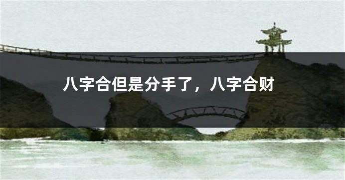 八字合但是分手了，八字合财