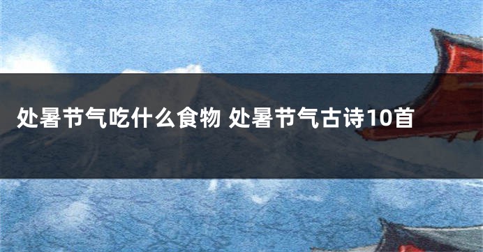 处暑节气吃什么食物 处暑节气古诗10首