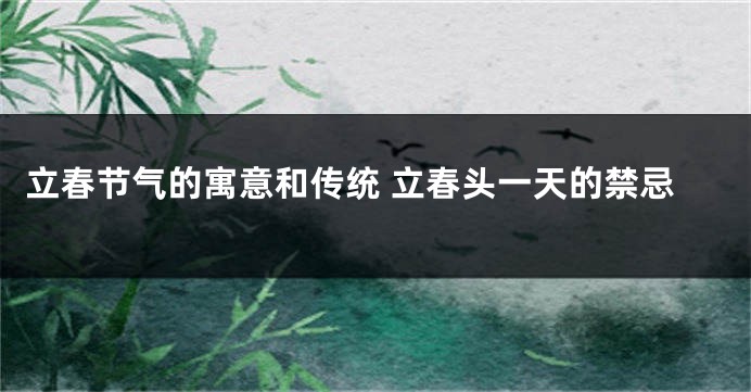立春节气的寓意和传统 立春头一天的禁忌