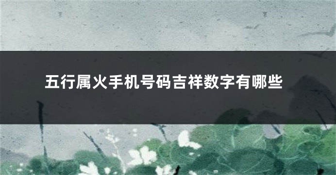 五行属火手机号码吉祥数字有哪些